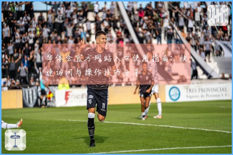 华体会官方网站入口使用指南：快速访问与操作技巧分享