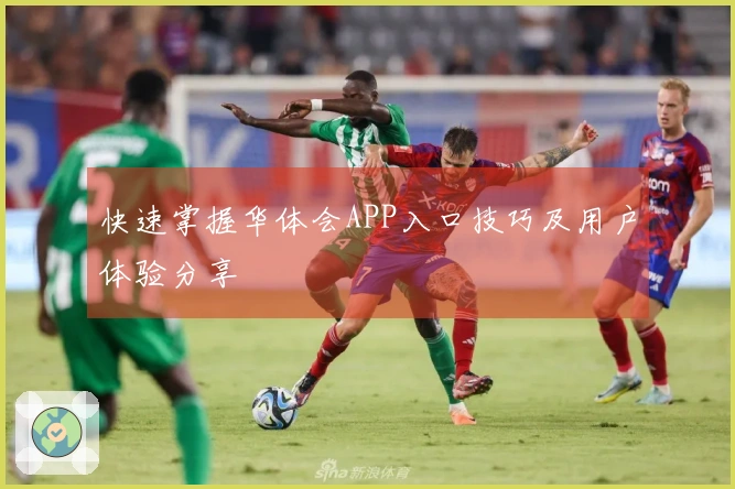 快速掌握华体会APP入口技巧及用户体验分享