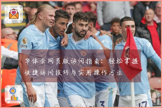 华体会网页版访问指南：轻松掌握快捷访问技巧与实用操作方法
