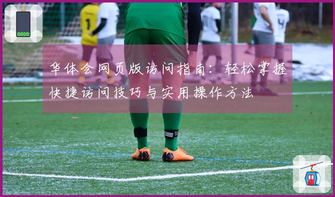 华体会网页版访问指南:轻松掌握快捷访问技巧与实用操作方法