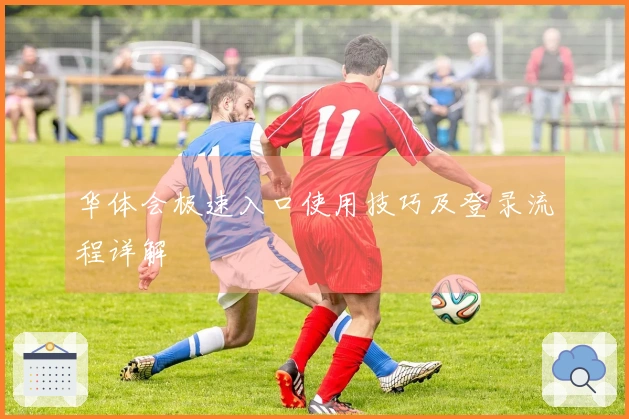 华体会极速入口使用技巧及登录流程详解