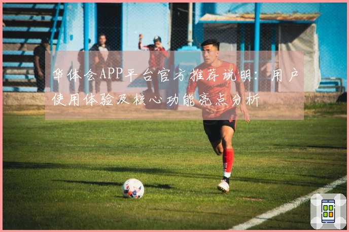 华体会APP平台官方推荐说明：用户使用体验及核心功能亮点分析