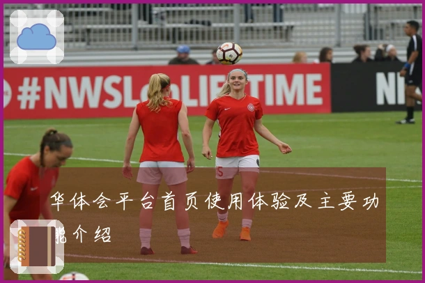 华体会平台首页使用体验及主要功能介绍