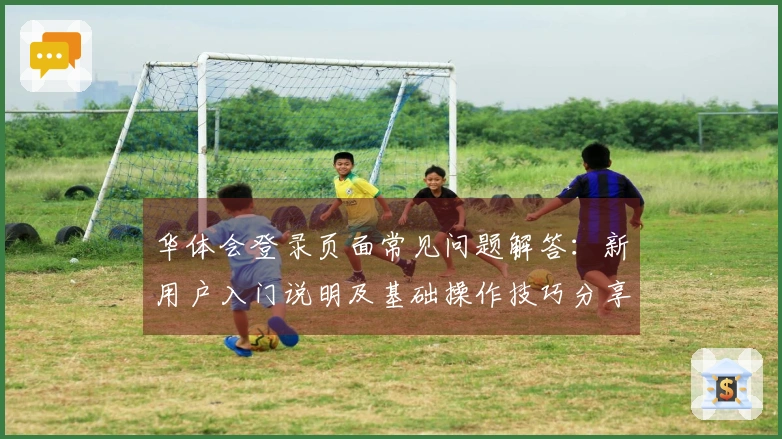华体会登录页面常见问题解答：新用户入门说明及基础操作技巧分享