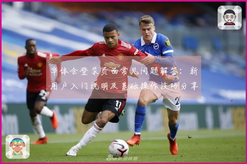 华体会登录页面常见问题解答：新用户入门说明及基础操作技巧分享