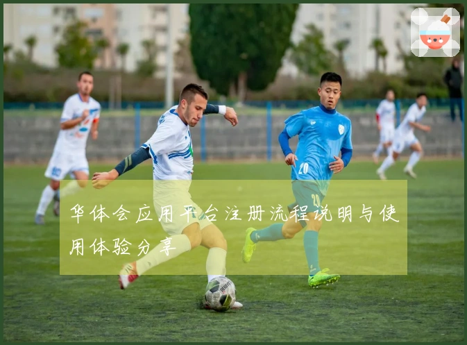 华体会应用平台注册流程说明与使用体验分享