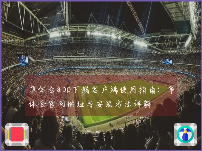 华体会app下载客户端使用指南:华体会官网地址与安装方法详解