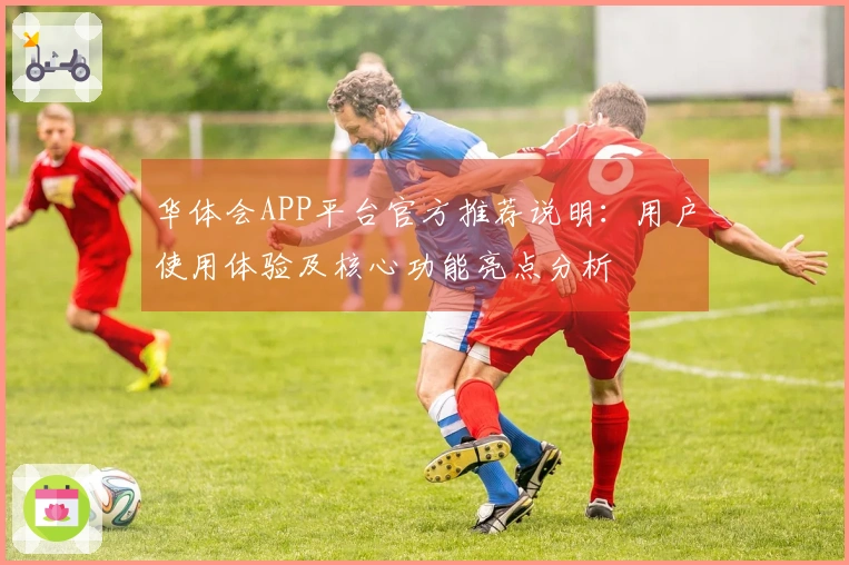 华体会APP平台官方推荐说明：用户使用体验及核心功能亮点分析