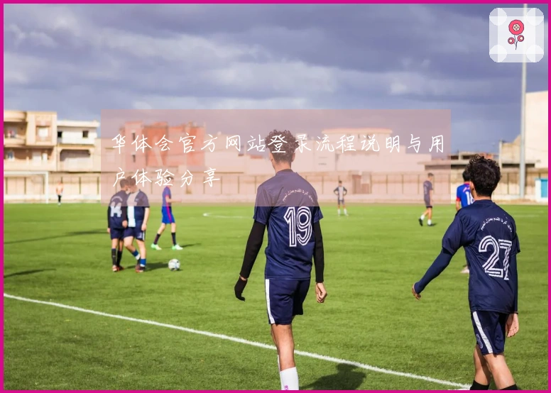 华体会官方网站登录流程说明与用户体验分享