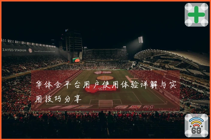 华体会平台用户使用体验详解与实用技巧分享