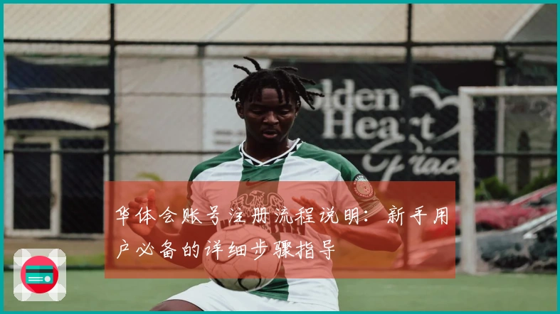华体会账号注册流程说明：新手用户必备的详细步骤指导