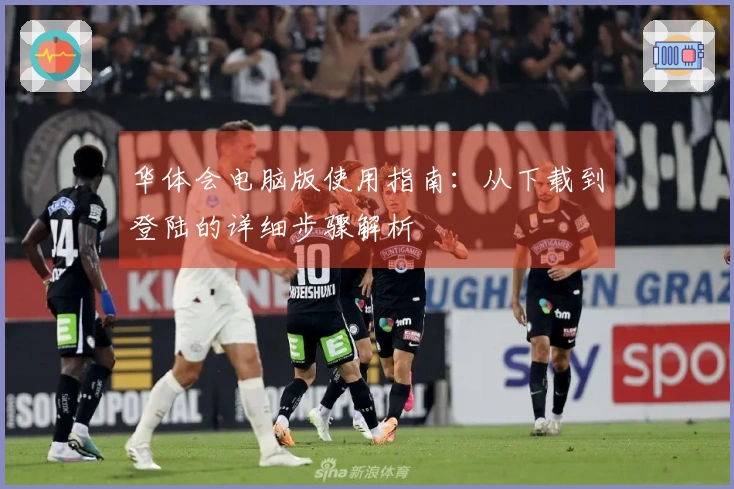 华体会电脑版使用指南:从下载到登陆的详细步骤解析