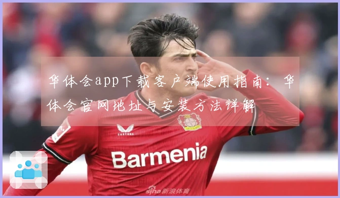 华体会app下载客户端使用指南：华体会官网地址与安装方法详解