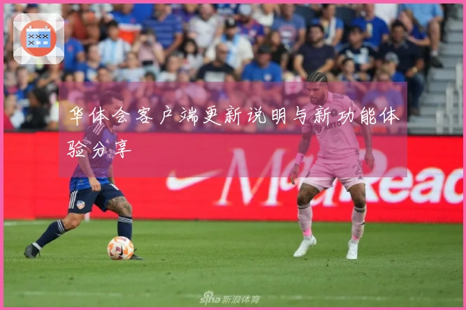 华体会客户端更新说明与新功能体验分享