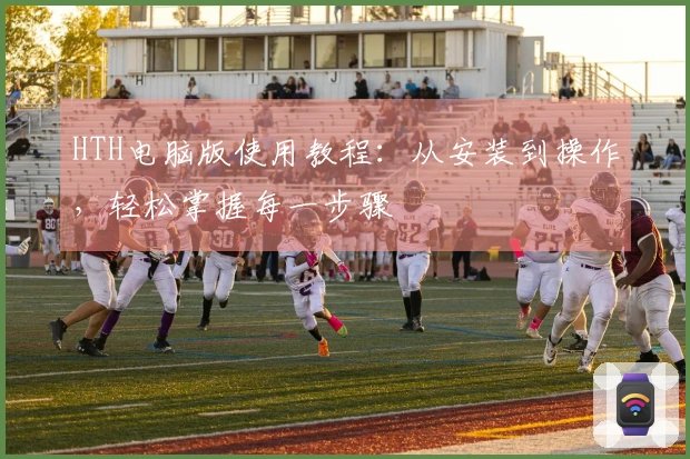 HTH电脑版使用教程：从安装到操作，轻松掌握每一步骤